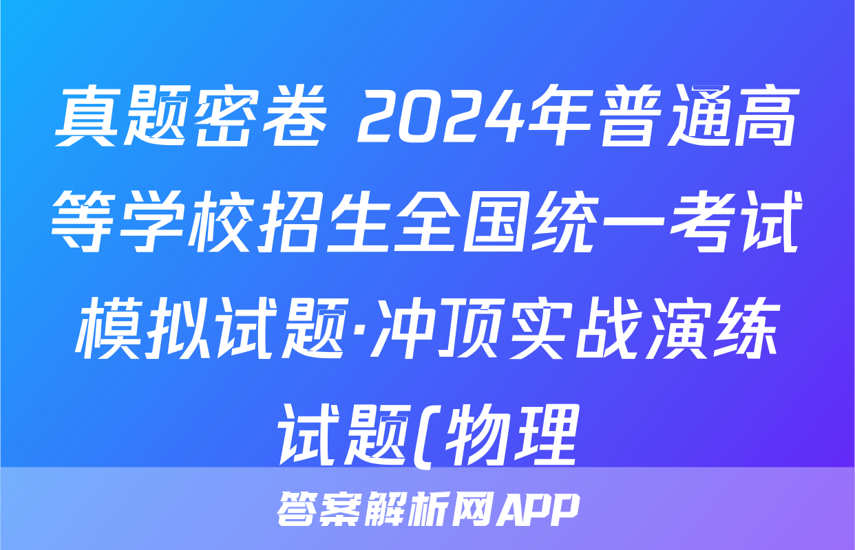 真题密卷 2024年普通高等学校招生全国统一考试模拟试题·冲顶实战演练试题(物理)